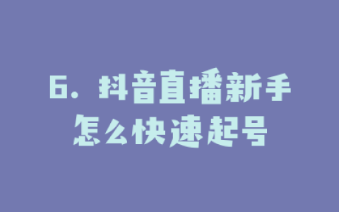 6. 抖音直播新手怎么快速起号