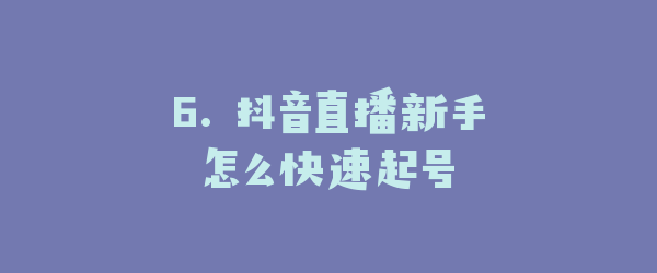 6. 抖音直播新手怎么快速起号