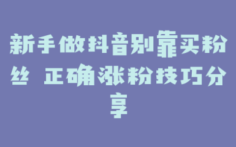 新手做抖音别靠买粉丝 正确涨粉技巧分享