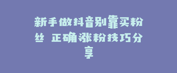 新手做抖音别靠买粉丝 正确涨粉技巧分享
