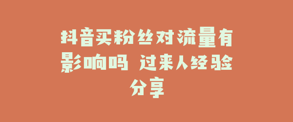 抖音买粉丝对流量有影响吗 过来人经验分享