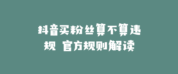 抖音买粉丝算不算违规 官方规则解读