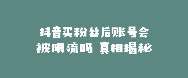 抖音买粉丝后账号会被限流吗 真相揭秘