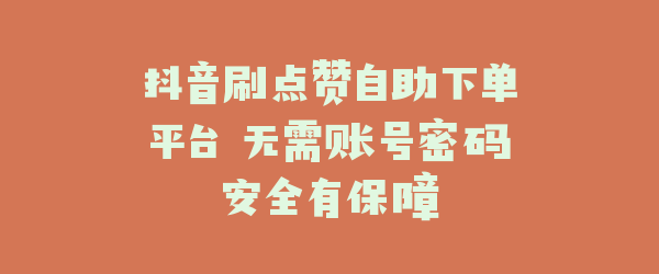抖音刷点赞自助下单平台 无需账号密码安全有保障