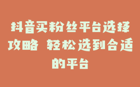 抖音买粉丝平台选择攻略 轻松选到合适的平台