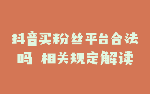 抖音买粉丝平台合法吗 相关规定解读