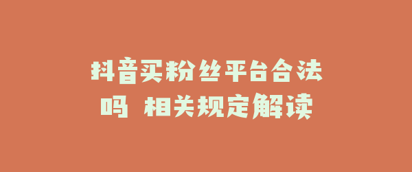 抖音买粉丝平台合法吗 相关规定解读