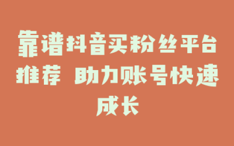 靠谱抖音买粉丝平台推荐 助力账号快速成长