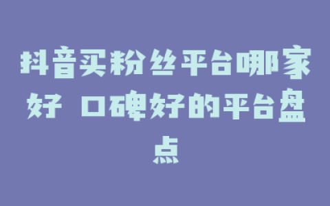 抖音买粉丝平台哪家好 口碑好的平台盘点