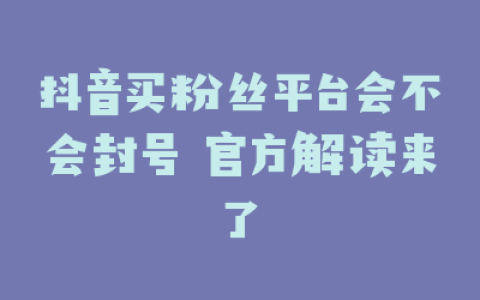 抖音买粉丝平台会不会封号 官方解读来了