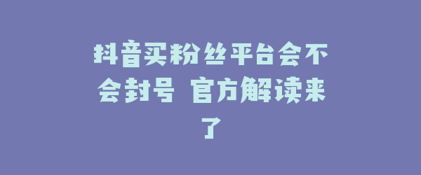 抖音买粉丝平台会不会封号 官方解读来了