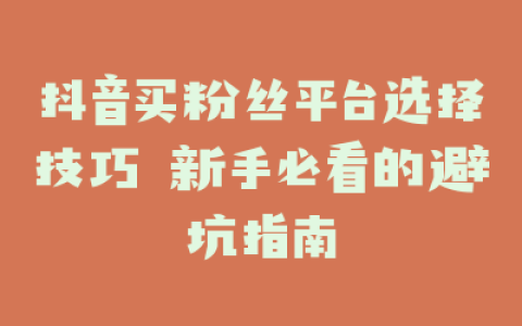 抖音买粉丝平台选择技巧 新手必看的避坑指南