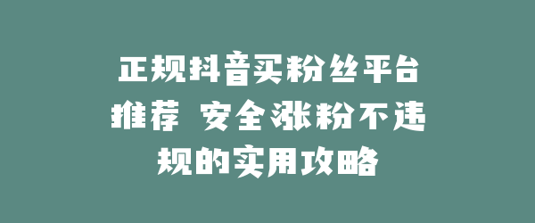 正规抖音买粉丝平台推荐 安全涨粉不违规的实用攻略