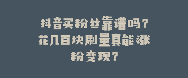 抖音买粉丝靠谱吗？花几百块刷量真能涨粉变现？