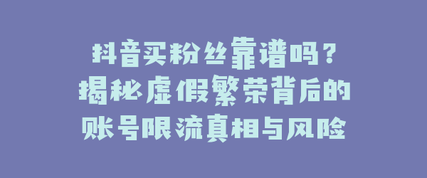 抖音买粉丝靠谱吗？揭秘虚假繁荣背后的账号限流真相与风险