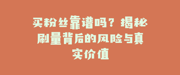 买粉丝靠谱吗？揭秘刷量背后的风险与真实价值