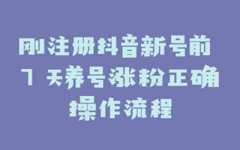 刚注册抖音新号前 7 天养号涨粉正确操作流程