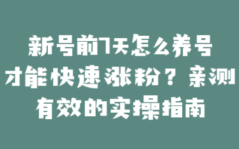 新号前7天怎么养号才能快速涨粉？亲测有效的实操指南