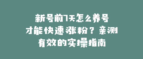 新号前7天怎么养号才能快速涨粉？亲测有效的实操指南