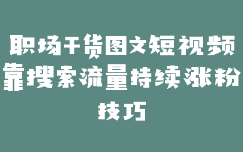职场干货图文短视频靠搜索流量持续涨粉技巧