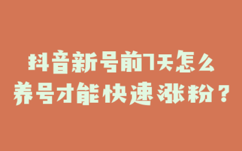 抖音新号前7天怎么养号才能快速涨粉？