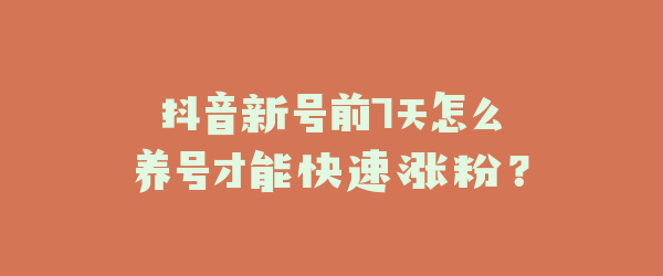 抖音新号前7天怎么养号才能快速涨粉？