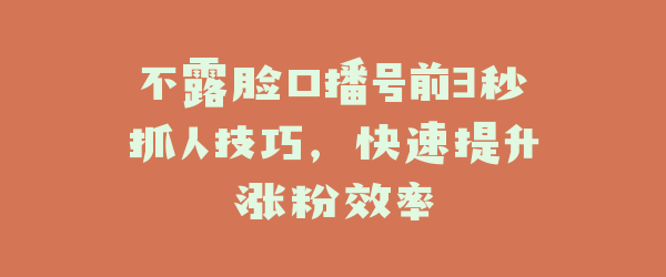 不露脸口播号前3秒抓人技巧，快速提升涨粉效率