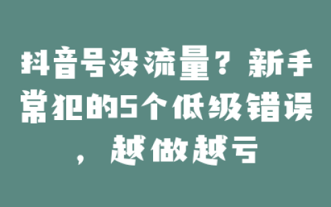 抖音号没流量？新手常犯的5个低级错误，越做越亏