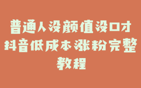 普通人没颜值没口才抖音低成本涨粉完整教程