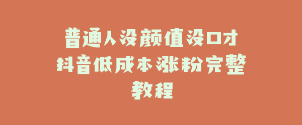 普通人没颜值没口才抖音低成本涨粉完整教程
