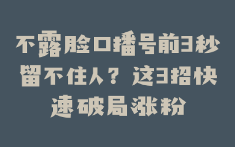 不露脸口播号前3秒留不住人？这3招快速破局涨粉