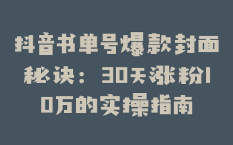 抖音书单号爆款封面秘诀：30天涨粉10万的实操指南