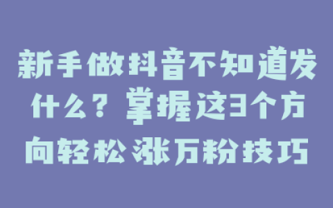 新手做抖音不知道发什么？掌握这3个方向轻松涨万粉技巧