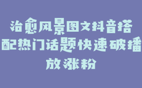 治愈风景图文抖音搭配热门话题快速破播放涨粉