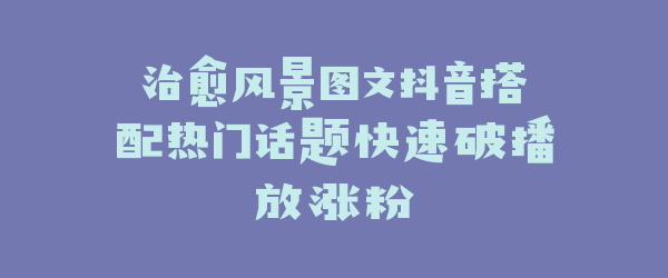 治愈风景图文抖音搭配热门话题快速破播放涨粉