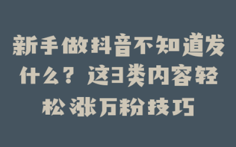 新手做抖音不知道发什么？这3类内容轻松涨万粉技巧