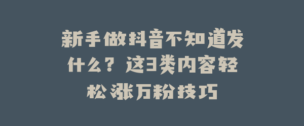新手做抖音不知道发什么？这3类内容轻松涨万粉技巧