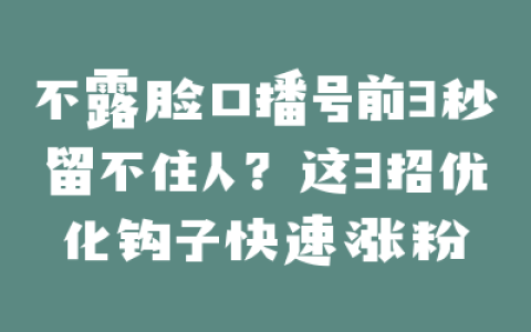 不露脸口播号前3秒留不住人？这3招优化钩子快速涨粉