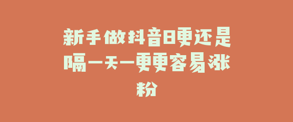 新手做抖音日更还是隔一天一更更容易涨粉