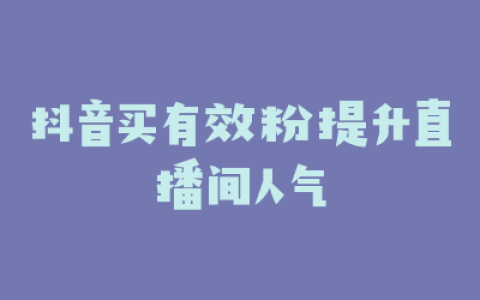 抖音买有效粉提升直播间人气