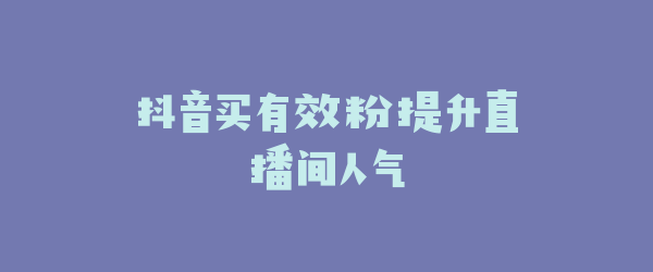 抖音买有效粉提升直播间人气
