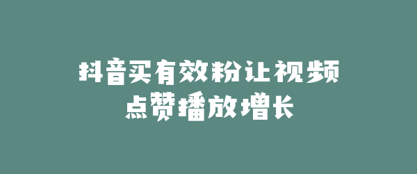 抖音买有效粉让视频点赞播放增长