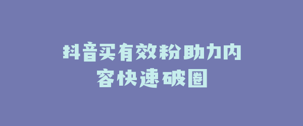 抖音买有效粉助力内容快速破圈