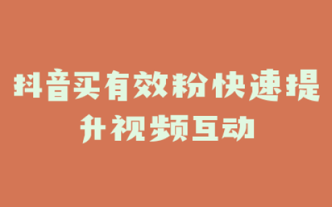 抖音买有效粉快速提升视频互动