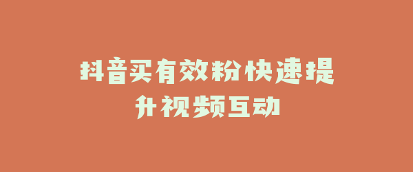 抖音买有效粉快速提升视频互动