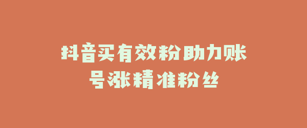 抖音买有效粉助力账号涨精准粉丝