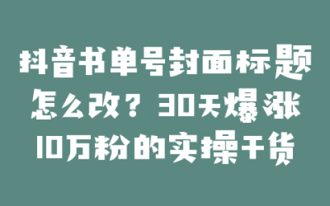 抖音书单号封面标题怎么改？30天爆涨10万粉的实操干货