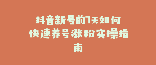 抖音新号前7天如何快速养号涨粉实操指南
