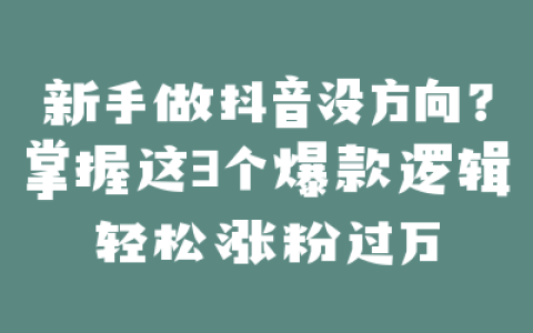 新手做抖音没方向？掌握这3个爆款逻辑轻松涨粉过万