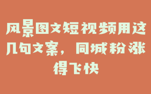 风景图文短视频用这几句文案，同城粉涨得飞快